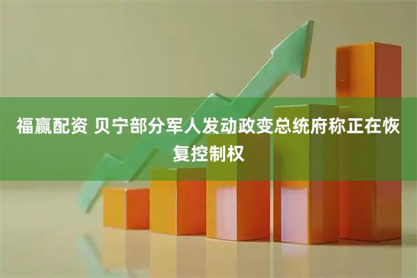 福赢配资 贝宁部分军人发动政变　总统府称正在恢复控制权