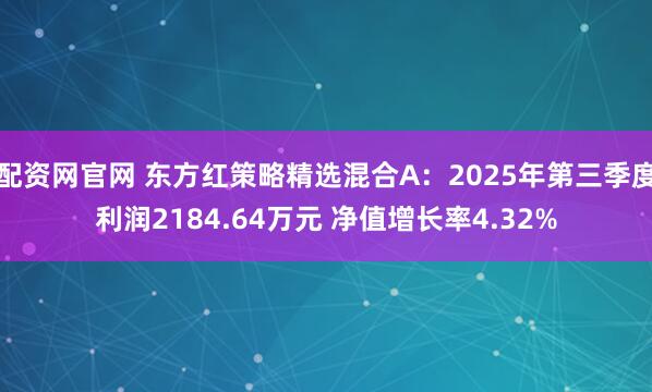 配资网官网 东方红策略精选混合A：2025年第三季度利润2184.64万元 净值增长率4.32%