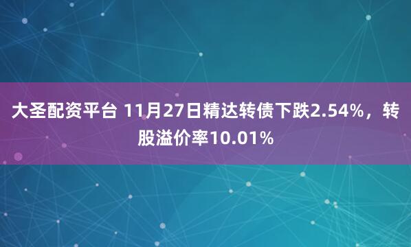 大圣配资平台 11月27日精达转债下跌2.54%，转股溢价率10.01%