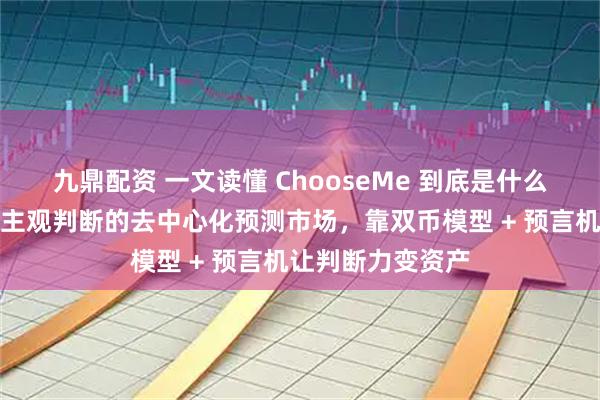 九鼎配资 一文读懂 ChooseMe 到底是什么？全球首个支持主观判断的去中心化预测市场，靠双币模型 + 预言机让判断力变资产