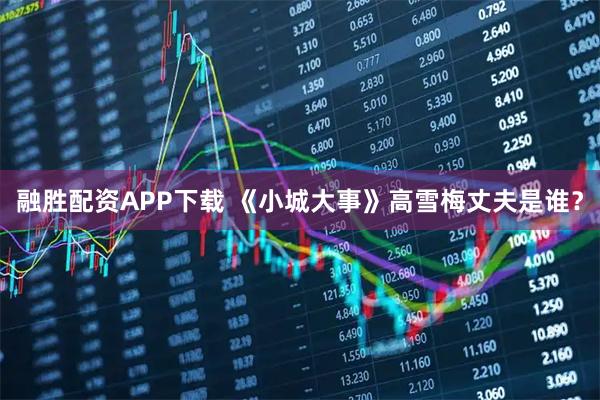 融胜配资APP下载 《小城大事》高雪梅丈夫是谁？