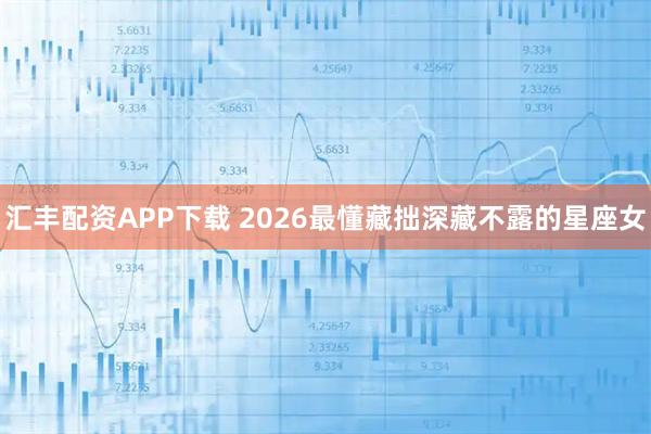 汇丰配资APP下载 2026最懂藏拙深藏不露的星座女