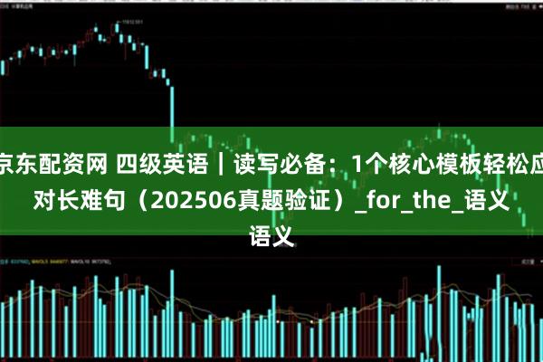 京东配资网 四级英语｜读写必备：1个核心模板轻松应对长难句（202506真题验证）_for_the_语义