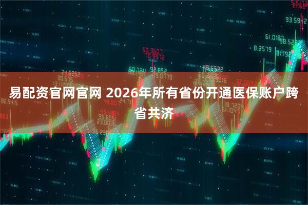 易配资官网官网 2026年所有省份开通医保账户跨省共济