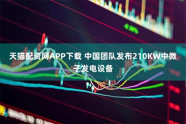 天猫配资网APP下载 中国团队发布210KW中微子发电设备